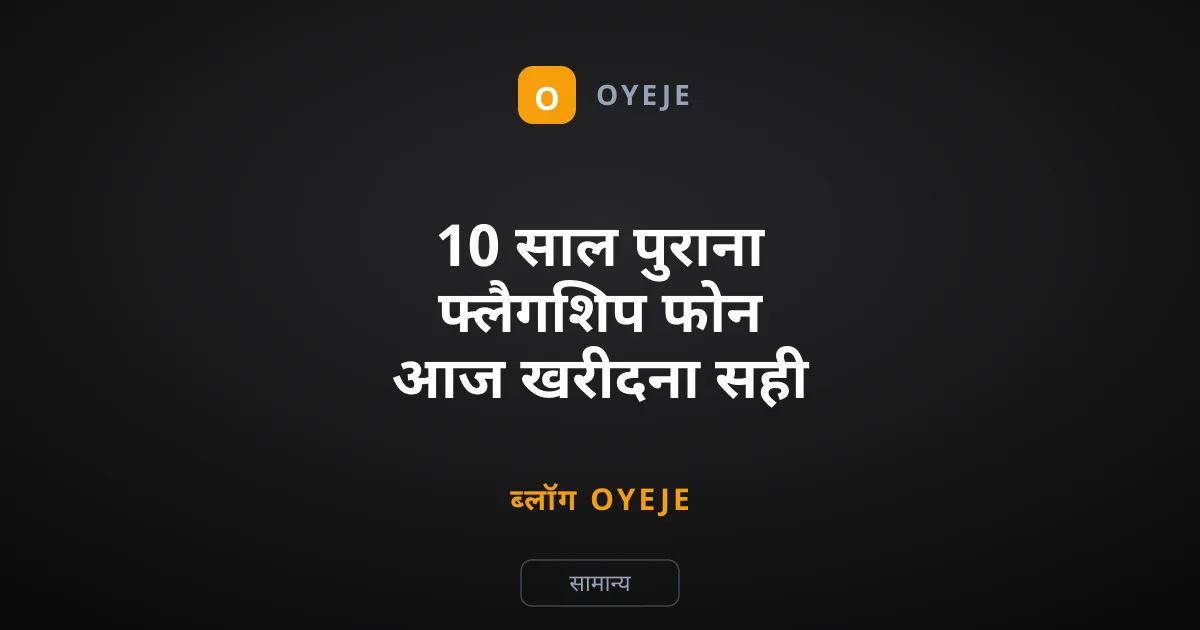 10 साल पुराना फ्लैगशिप फोन आज खरीदना सही या गलत?